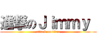 進撃のＪｉｍｍｙ  (attack on titan)