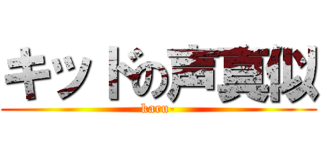 キッドの声真似 (karu-)