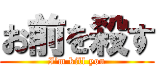 お前を殺す (I'm kill you)