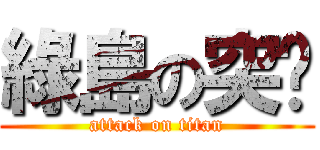 綠島の突擊 (attack on titan)