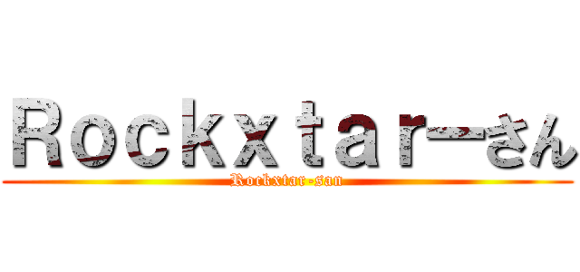 Ｒｏｃｋｘｔａｒーさん (Rockxtar-san)