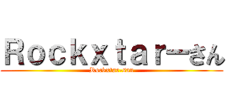 Ｒｏｃｋｘｔａｒーさん (Rockxtar-san)