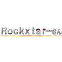 Ｒｏｃｋｘｔａｒーさん (Rockxtar-san)