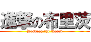 進撃の布里茨 (Destroy the world)