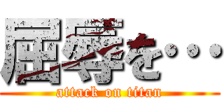 屈辱を… (attack on titan)