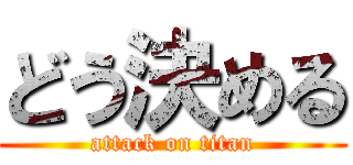 どう決める (attack on titan)