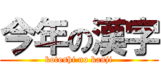 今年の漢字 (kotoshi no kanji)