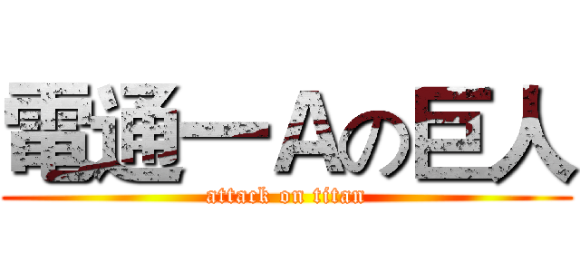 電通一Ａの巨人 (attack on titan)