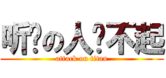 听说の人嗆不起 (attack on titan)