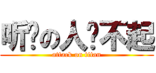 听说の人嗆不起 (attack on titan)