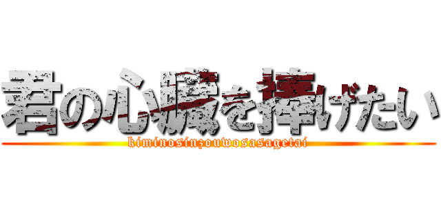 君の心臓を捧げたい (kiminosinzouwosasagetai)