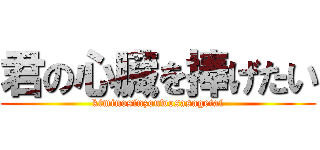 君の心臓を捧げたい (kiminosinzouwosasagetai)