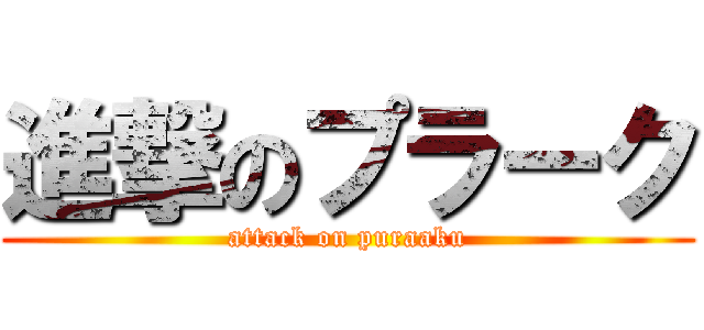 進撃のプラーク (attack on puraaku)