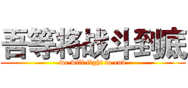 吾等将战斗到底 (we will fight to end)