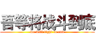 吾等将战斗到底 (we will fight to end)