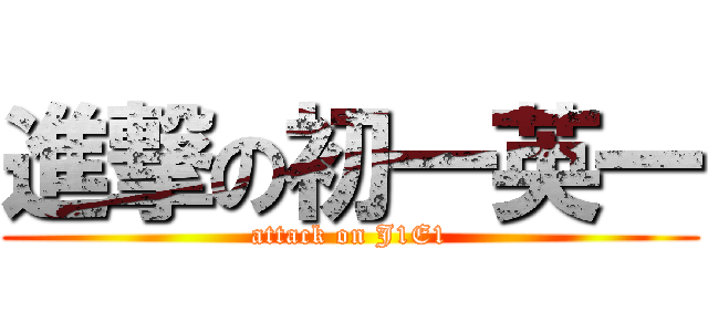 進撃の初一英一 (attack on J1E1)