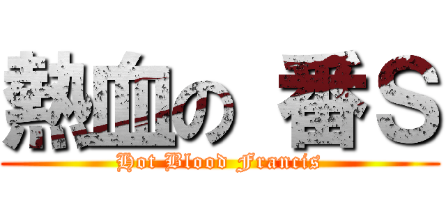 熱血の 番Ｓ (Hot Blood Francis)