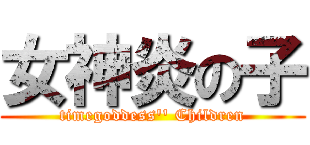 女神炎の子 (timegoddess\'\' Children)
