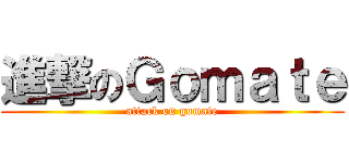 進撃のＧｏｍａｔｅ (attack on gomate)