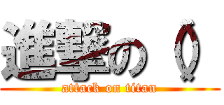 進撃の（） (attack on titan)