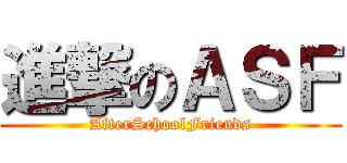進撃のＡＳＦ (AfterSchoolFriends)