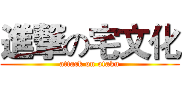進撃の宅文化 (attack on otaku)
