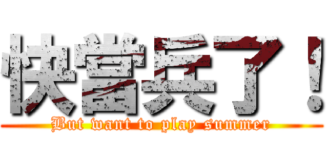 快當兵了！ (But want to play summer)