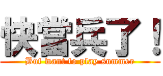 快當兵了！ (But want to play summer)