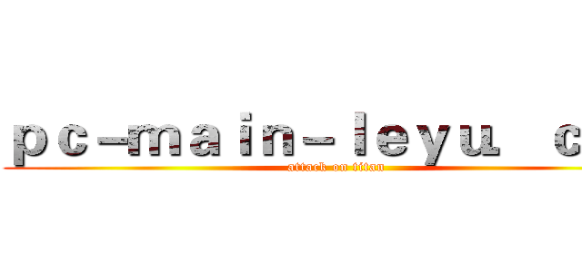 ｐｃ－ｍａｉｎ－ｌｅｙｕ．ｃｏｍ (attack on titan)