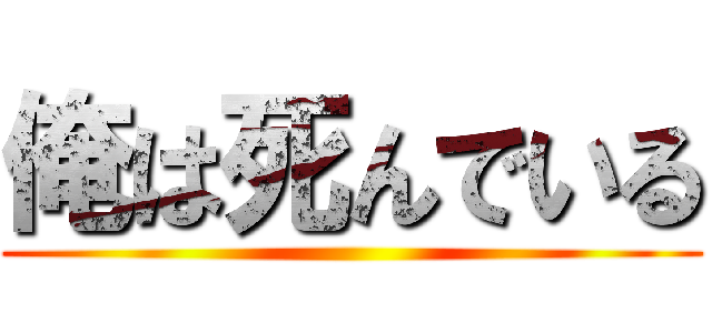 俺は死んでいる ()