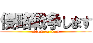 侵略戦争します (attack on titan)