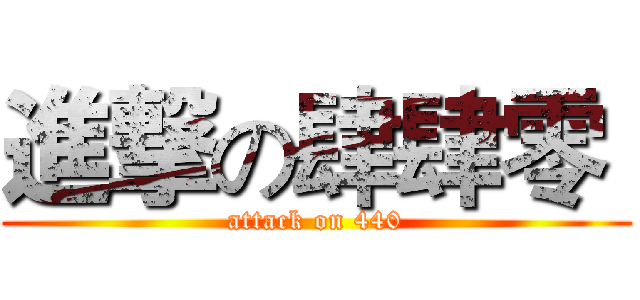 進撃の肆肆零  (attack on 440)
