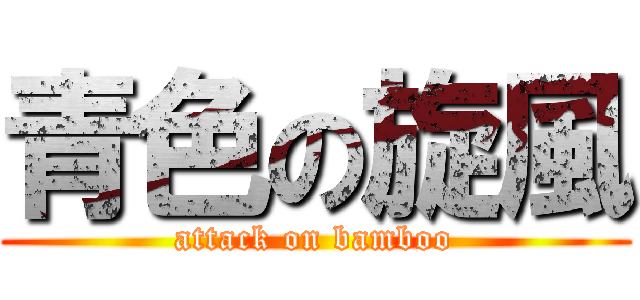 青色の旋風 (attack on bamboo)