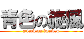 青色の旋風 (attack on bamboo)
