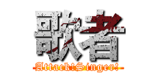歌者 (Attack!Singer!)