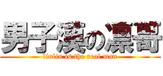 男子漢の凛哥 (linlin is the real man)