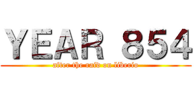 ＹＥＡＲ ８５４ (after the raid on liberio)