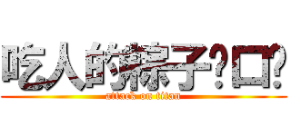 吃人的粽子ˋ口ˊ (attack on titan)