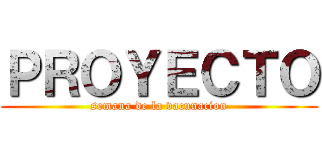 ＰＲＯＹＥＣＴＯ (semana de la vacunacion)