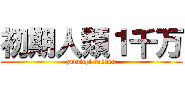 初期人類１千万 (zainichi tokken)