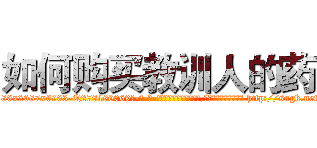 如何购买教训人的药 (如何购买教训人的药【电-186x2687x6963-Q278180069元-吉-药-业】我们做的是长期生意,靠的是老客户长期支持 http://sngk.net/4tB1NW
)