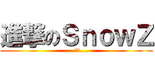 進撃のＳｎｏｗＺ (.....小雪....)