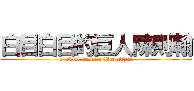 白目白目的巨人陳則翰 (a  Idiot  fuck on Chen Zehan)