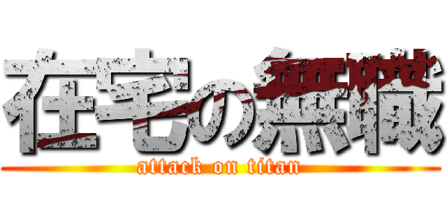 在宅の無職 (attack on titan)