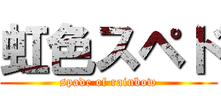 虹色スペド (spade of rainbow)