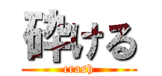 砕ける (crash)