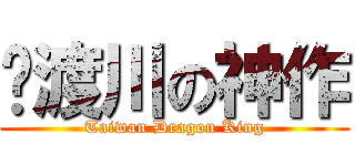 緣渡川の神作 (Taiwan Dragon King)