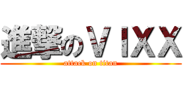 進撃のＶＩＸＸ (attack on titan)