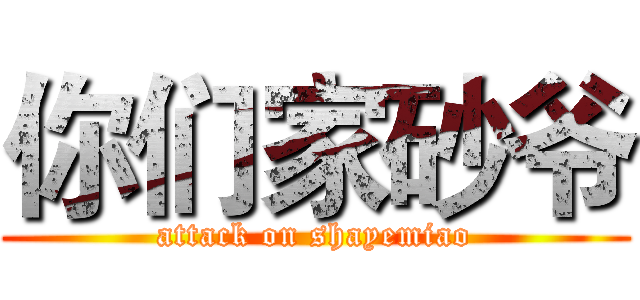 你们家砂爷 (attack on shayemiao)
