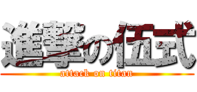 進撃の伍式 (attack on titan)